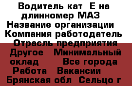 Водитель кат. Е на длинномер МАЗ › Название организации ­ Компания-работодатель › Отрасль предприятия ­ Другое › Минимальный оклад ­ 1 - Все города Работа » Вакансии   . Брянская обл.,Сельцо г.